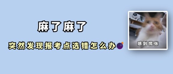 报考点写错了?不要慌!还有机会更改~